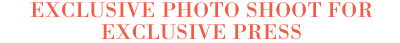 exclusive photo shoot for exclusive press